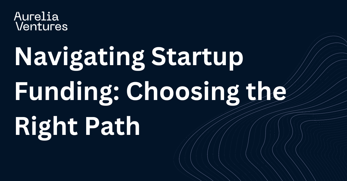 Navigating Startup Funding Choosing the Right Path Aurelia Ventures